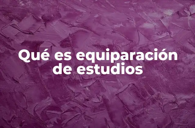 Qué es Equiparación de Estudios 2 El proceso de validar títulos extranjeros
