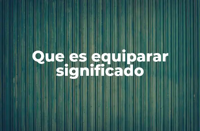 Que es Equiparar Significado