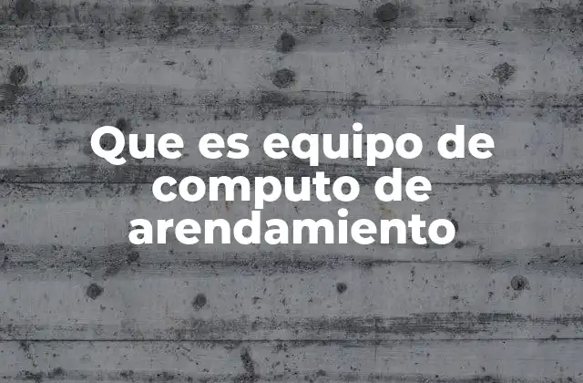 Que es Equipo de Computo de Arendamiento