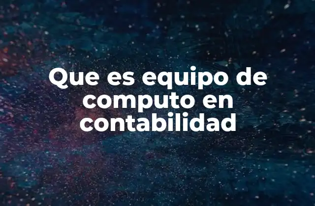 Que es Equipo de Computo en Contabilidad
