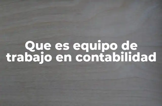 Que es Equipo de Trabajo en Contabilidad 2 La importancia de un equipo contable en la estabilidad financiera de una empresa