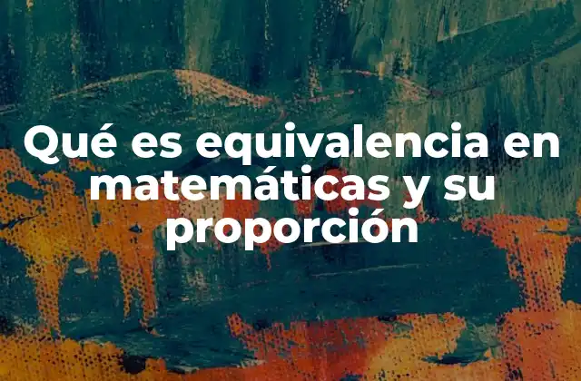 Qué es Equivalencia en Matemáticas y Su Proporción