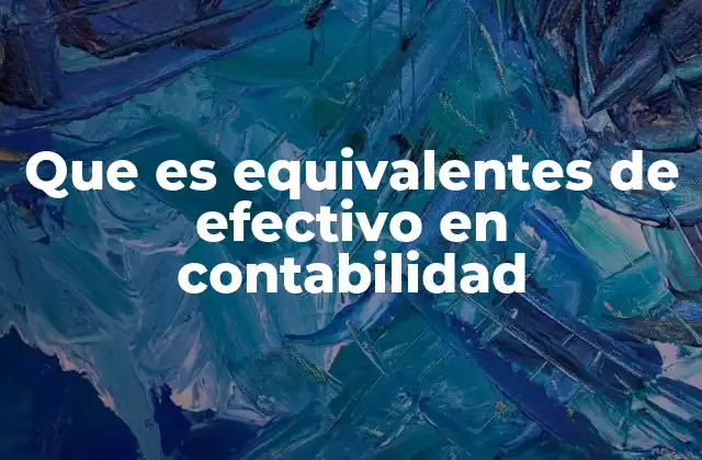 Que es Equivalentes de Efectivo en Contabilidad