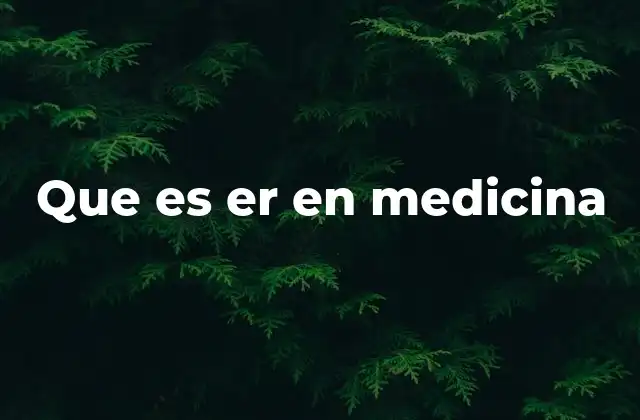 Que es Er en Medicina
