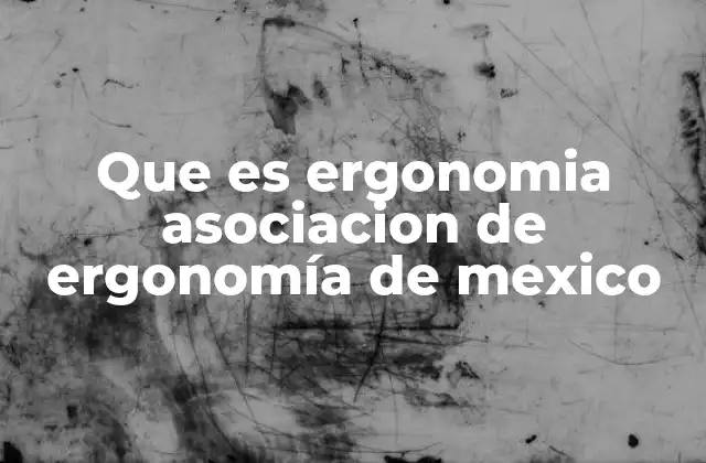 Que es Ergonomia Asociacion de Ergonomía de Mexico