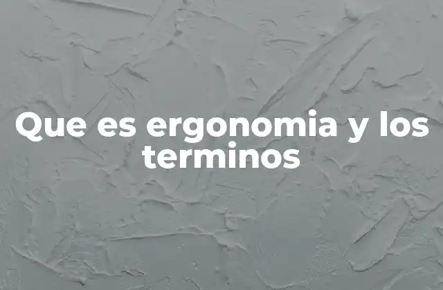 Que es Ergonomia y los Terminos