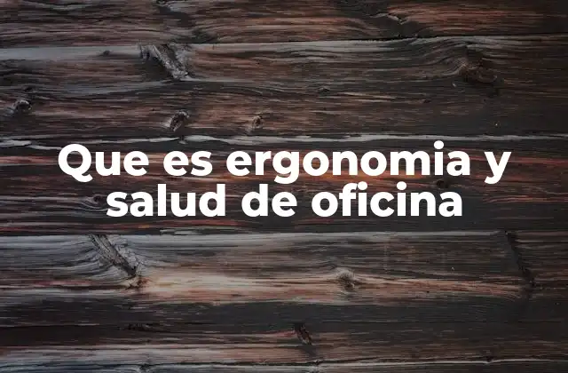 Que es Ergonomia y Salud de Oficina