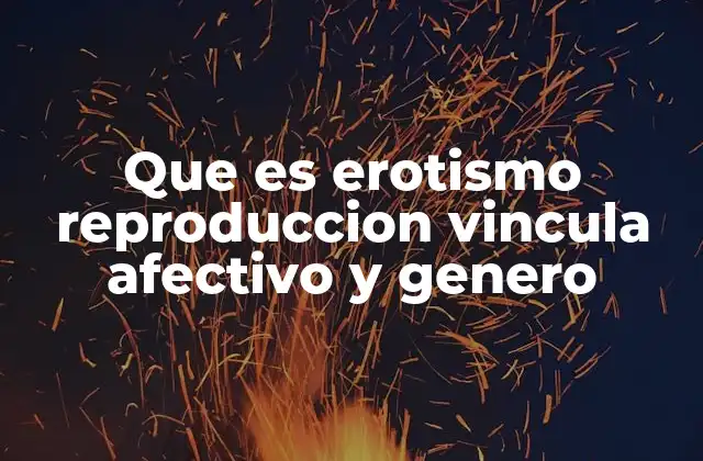 Que es Erotismo Reproduccion Vincula Afectivo y Genero