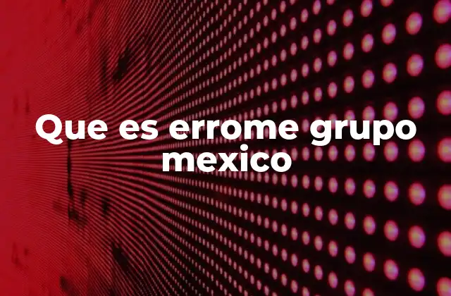 Que es Errome Grupo Mexico