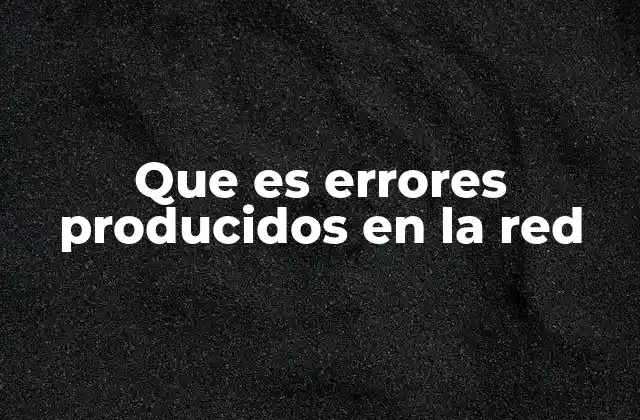 Que es Errores Producidos en la Red