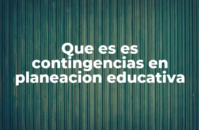 Que es es Contingencias en Planeacion Educativa