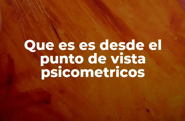 Que es es desde el Punto de Vista Psicometricos