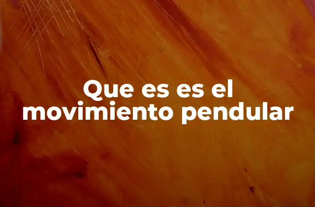 Que es es el Movimiento Pendular