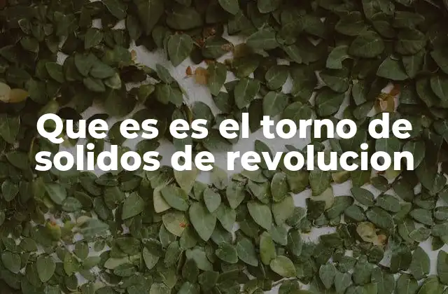 La importancia de los sólidos de revolución en ingeniería