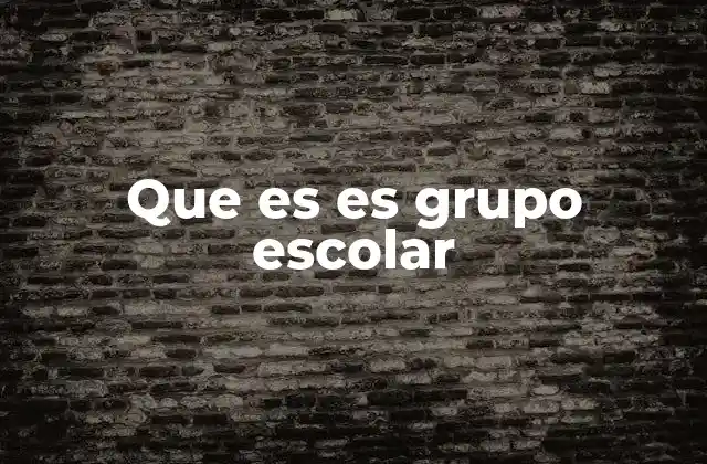 Que es es Grupo Escolar