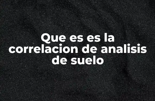 Que es es la Correlacion de Analisis de Suelo 2 Cómo se interpreta la relación entre los parámetros del suelo