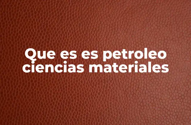 Que es es Petroleo Ciencias Materiales