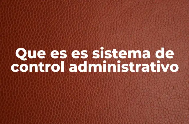 Que es es Sistema de Control Administrativo
