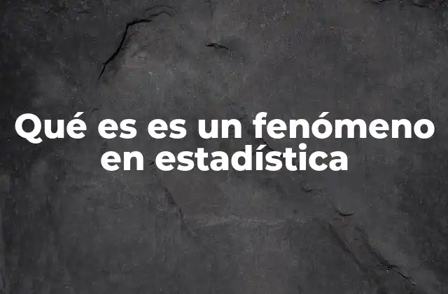 Qué es es un Fenómeno en Estadística 2 El rol de los fenómenos en el análisis estadístico