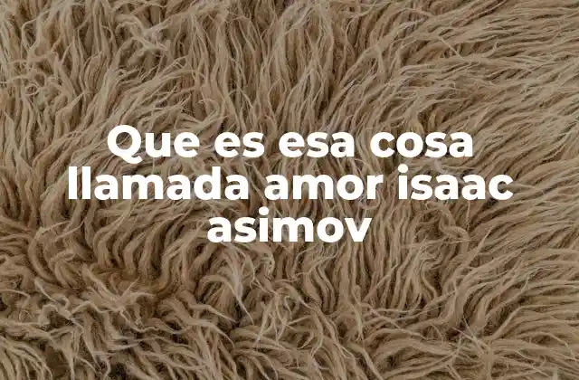 Que es Esa Cosa Llamada Amor Isaac Asimov