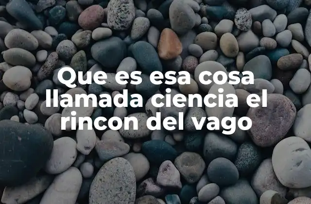 Que es Esa Cosa Llamada Ciencia el Rincon Del Vago