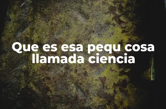 Que es Esa Pequ Cosa Llamada Ciencia