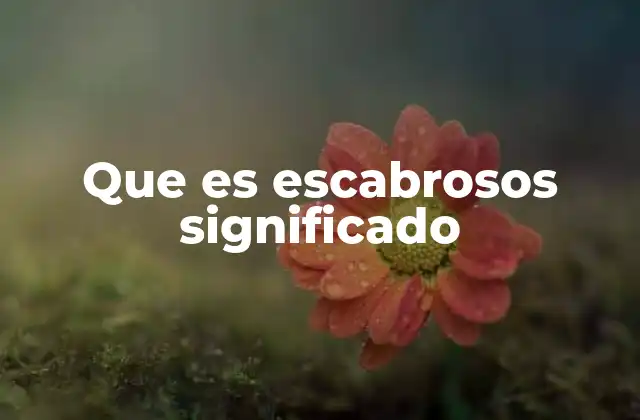 Que es Escabrosos Significado