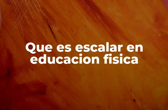 Que es Escalar en Educacion Fisica