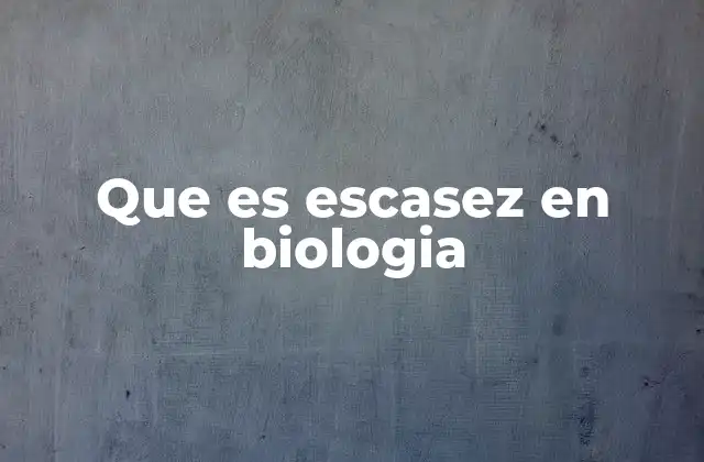 Que es Escasez en Biologia