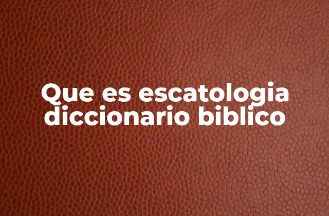 Que es Escatologia Diccionario Biblico