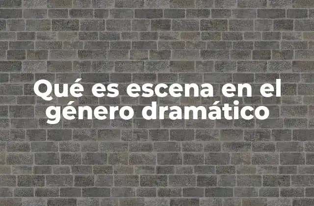 Qué es Escena en el Género Dramático