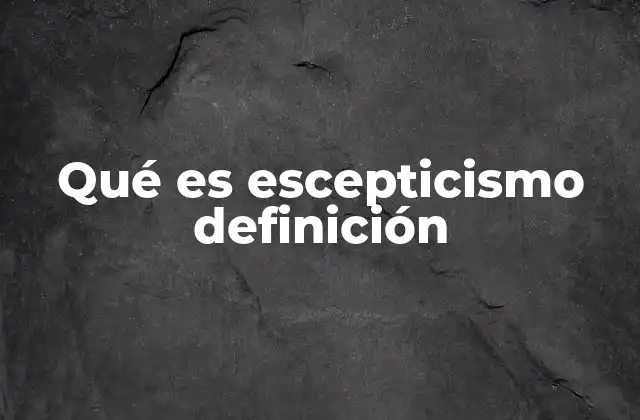 Qué es Escepticismo Definición 2 El escepticismo como herramienta para cuestionar la realidad