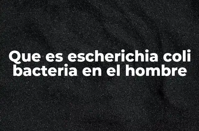 Que es Escherichia Coli Bacteria en el Hombre