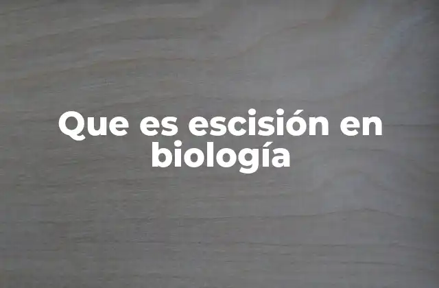 Que es Escisión en Biología