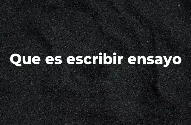 Que es Escribir Ensayo