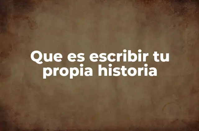 Que es Escribir Tu Propia Historia