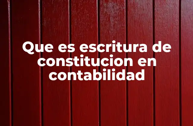 Que es Escritura de Constitucion en Contabilidad