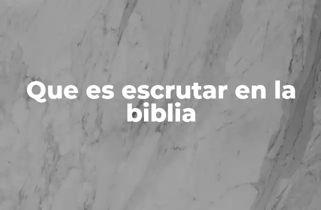 Que es Escrutar en la Biblia