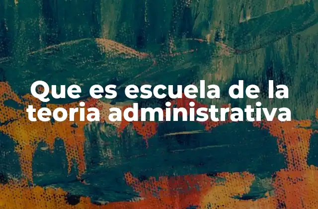Que es Escuela de la Teoria Administrativa 2 Orígenes y desarrollo de la teoría administrativa