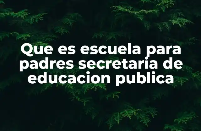 Que es Escuela para Padres Secretaria de Educacion Publica