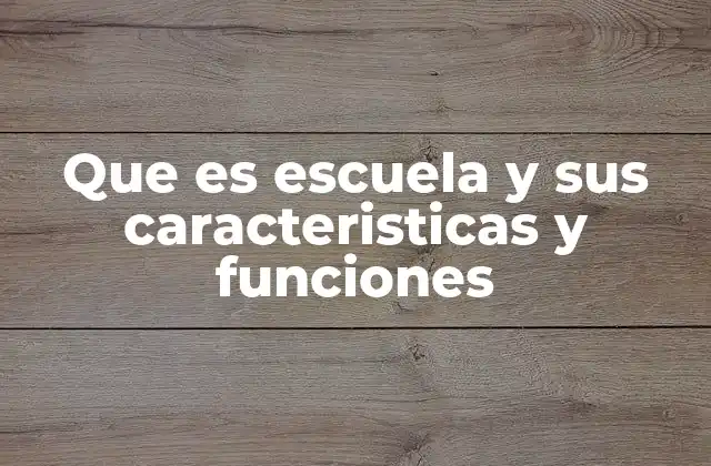 Que es Escuela y Sus Caracteristicas y Funciones