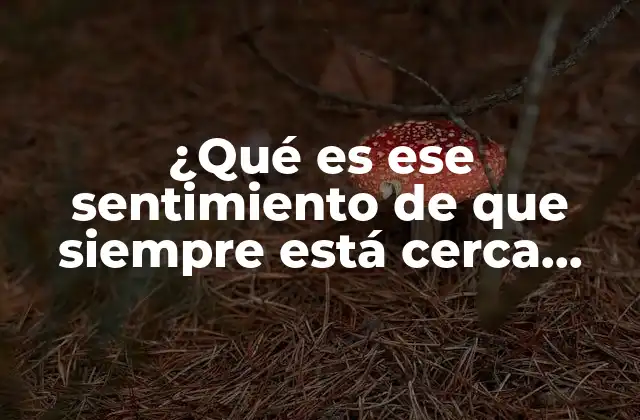 ¿qué es Ese Sentimiento de que Siempre Está Cerca pero Nunca Llega?