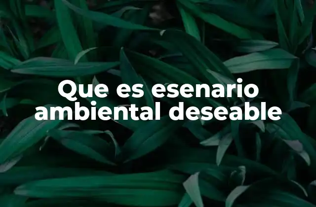 Que es Esenario Ambiental Deseable