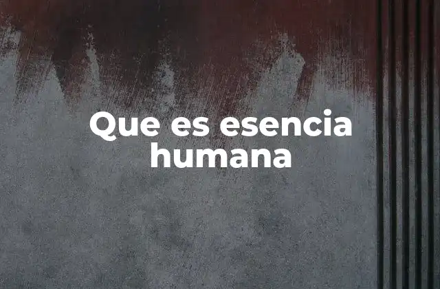Que es Esencia Humana