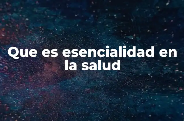 Que es Esencialidad en la Salud