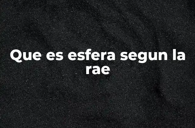 Que es Esfera Segun la Rae 2 El concepto de esfera en contextos no geométricos