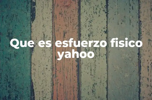 Que es Esfuerzo Fisico Yahoo