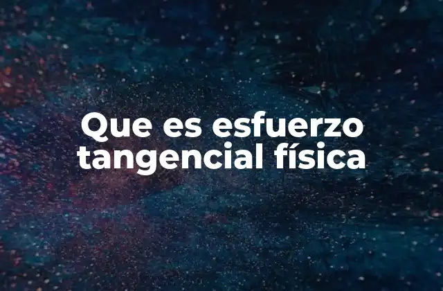 Que es Esfuerzo Tangencial Física