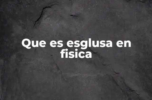 Que es Esglusa en Fisica
