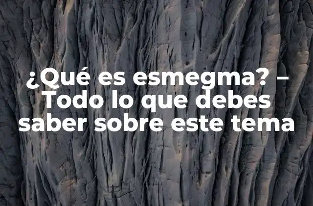 ¿qué es Esmegma? – Todo Lo que Debes Saber sobre Este Tema